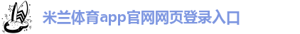 米兰体育app官网网页登录入口-米兰手机app官方下载最新版本